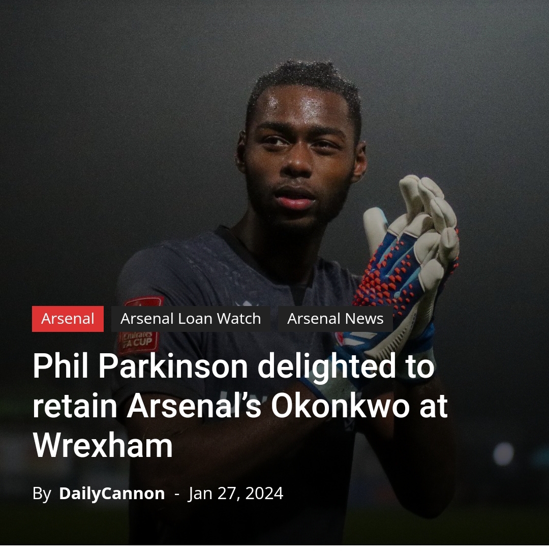 Phil Parkinson delighted to retain Arsenal’s Okonkwo at Wrexham     Arsenal’s promising young goalkeeper, Arthur Okonkwo, will continue his loan spell at Wrexham until the end of the season,